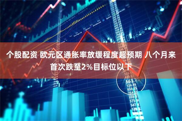 个股配资 欧元区通胀率放缓程度超预期 八个月来首次跌至2%目标位以下