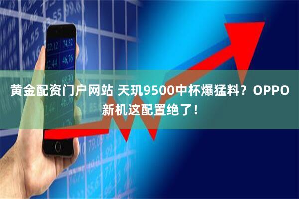 黄金配资门户网站 天玑9500中杯爆猛料？OPPO新机这配置绝了！