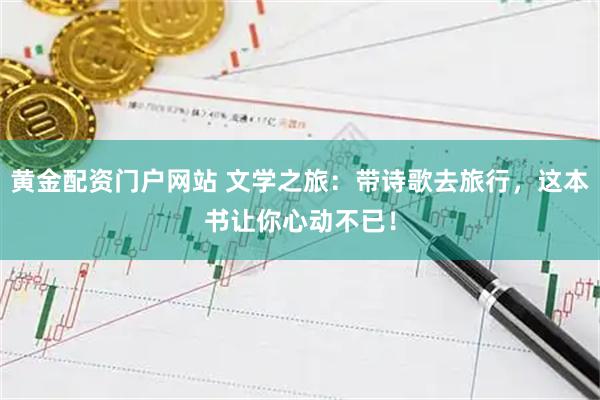 黄金配资门户网站 文学之旅：带诗歌去旅行，这本书让你心动不已！