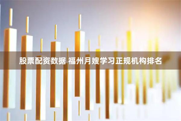 股票配资数据 福州月嫂学习正规机构排名