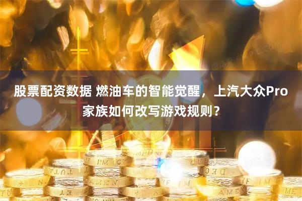 股票配资数据 燃油车的智能觉醒，上汽大众Pro家族如何改写游戏规则？