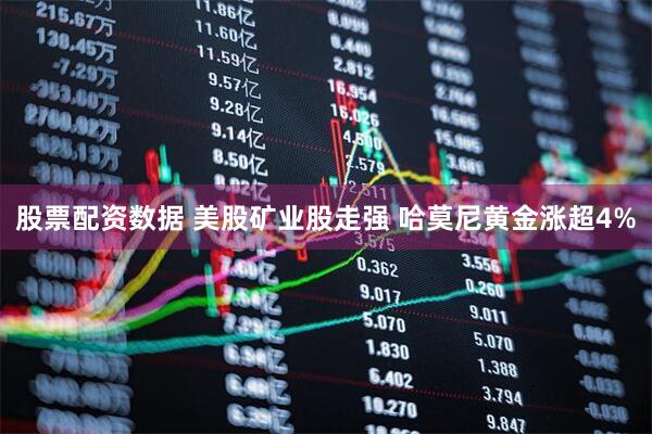 股票配资数据 美股矿业股走强 哈莫尼黄金涨超4%