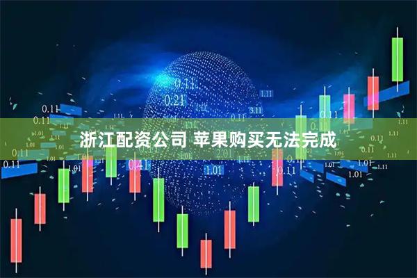 浙江配资公司 苹果购买无法完成