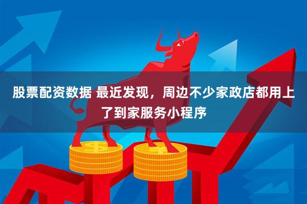 股票配资数据 最近发现,周边不少家政店都用上了到家服务小程序