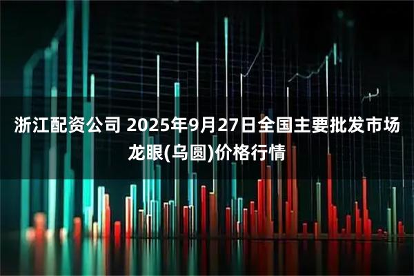 浙江配资公司 2025年9月27日全国主要批发市场龙眼(乌圆)价格行情