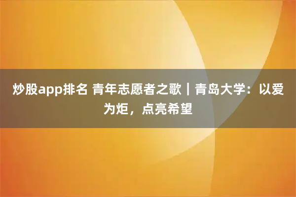 炒股app排名 青年志愿者之歌｜青岛大学：以爱为炬，点亮希望