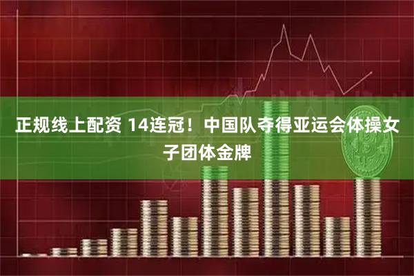 正规线上配资 14连冠！中国队夺得亚运会体操女子团体金牌