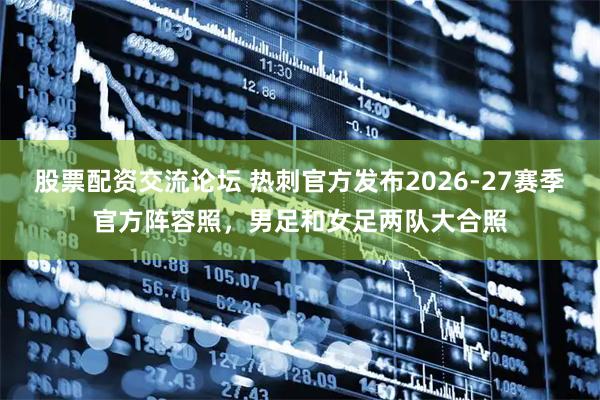 股票配资交流论坛 热刺官方发布2026-27赛季官方阵容照，男足和女足两队大合照