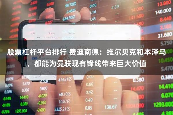 股票杠杆平台排行 费迪南德：维尔贝克和本泽马，都能为曼联现有锋线带来巨大价值